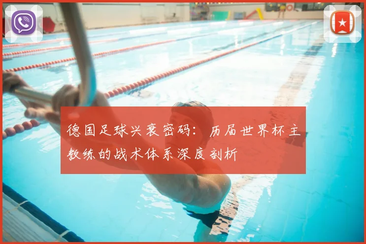 德国足球兴衰密码：历届世界杯主教练的战术体系深度剖析