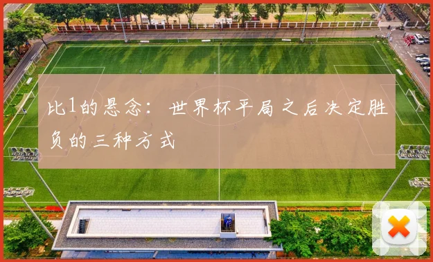 比1的悬念：世界杯平局之后决定胜负的三种方式