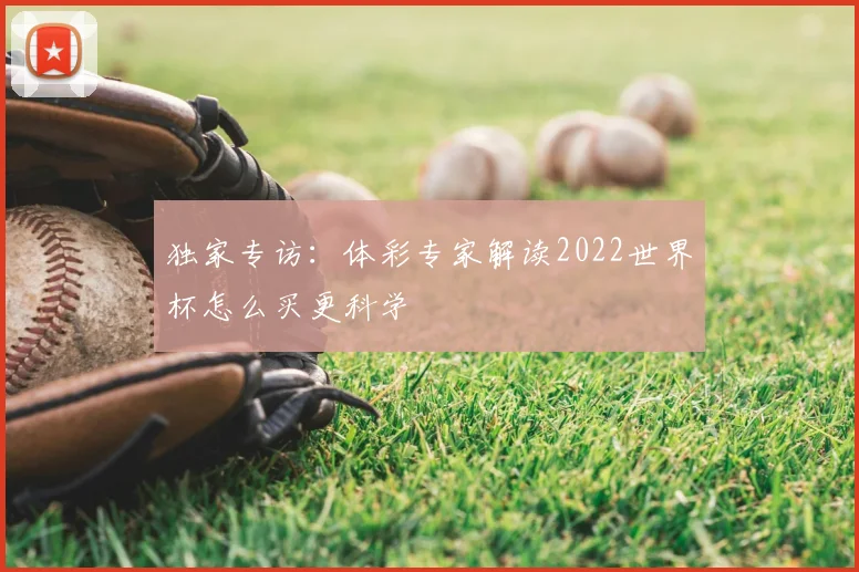 独家专访:体彩专家解读2022世界杯怎么买更科学