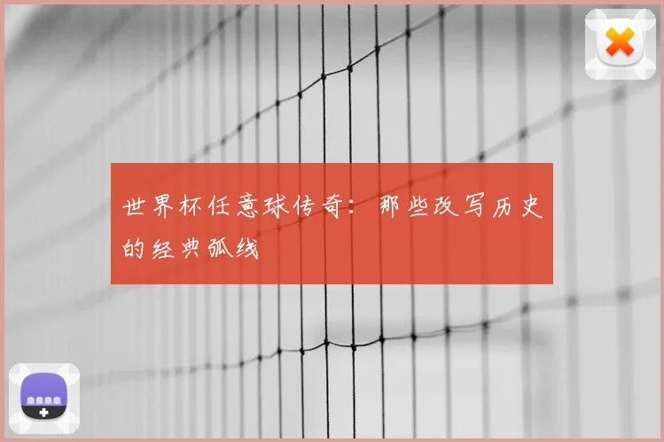 世界杯任意球传奇:那些改写历史的经典弧线