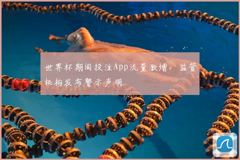 世界杯期间投注App流量激增,监管机构发布警示声明