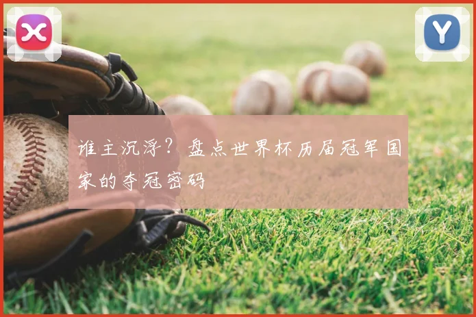 谁主沉浮？盘点世界杯历届冠军国家的夺冠密码