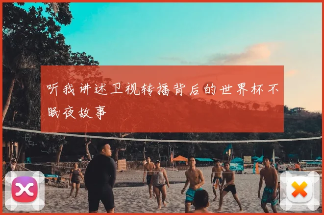 听我讲述卫视转播背后的世界杯不眠夜故事