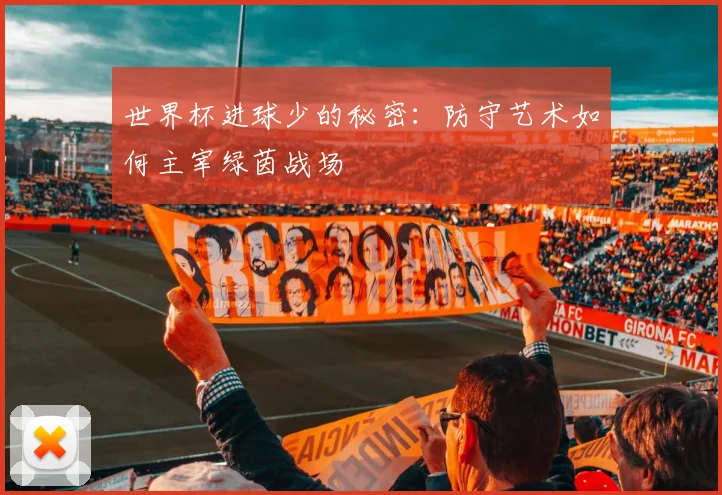 世界杯进球少的秘密：防守艺术如何主宰绿茵战场