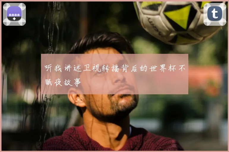 听我讲述卫视转播背后的世界杯不眠夜故事