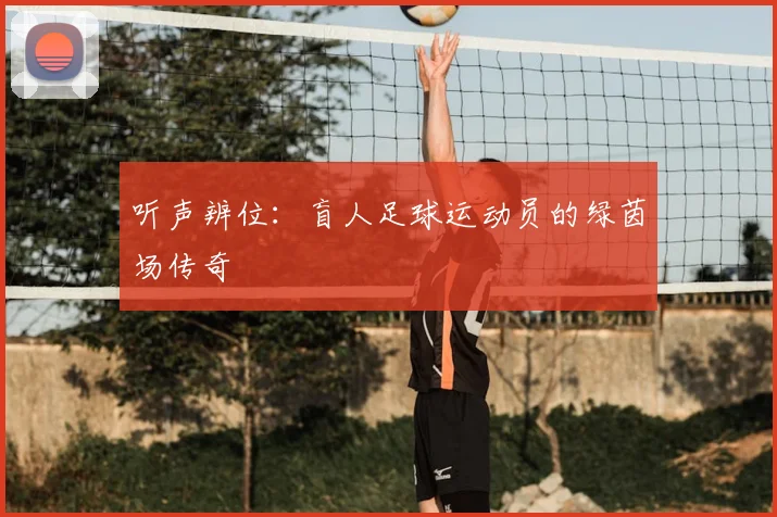 听声辨位：盲人足球运动员的绿茵场传奇