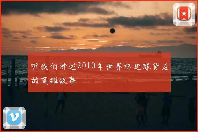 听我们讲述2010年世界杯进球背后的英雄故事