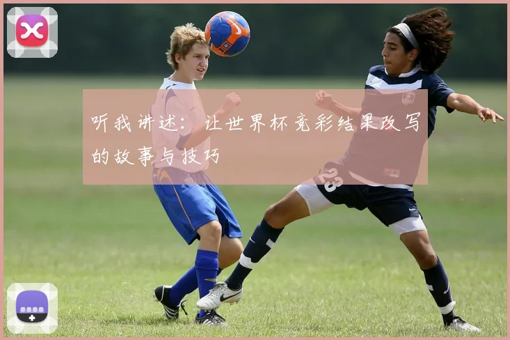 听我讲述：让世界杯竞彩结果改写的故事与技巧