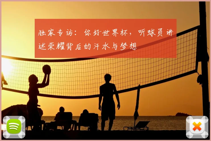 独家专访：你好世界杯，听球员讲述荣耀背后的汗水与梦想