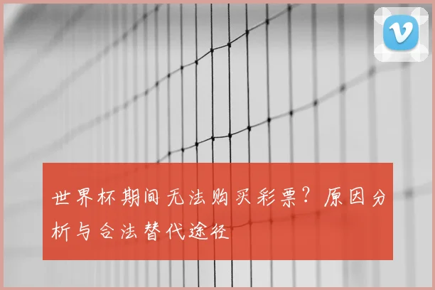 世界杯期间无法购买彩票?原因分析与合法替代途径