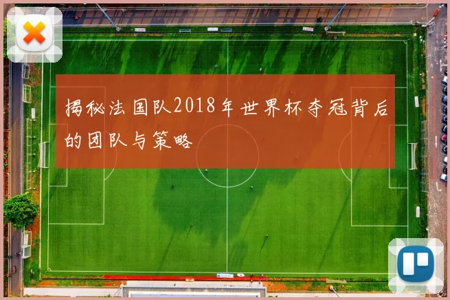 揭秘法国队2018年世界杯夺冠背后的团队与策略