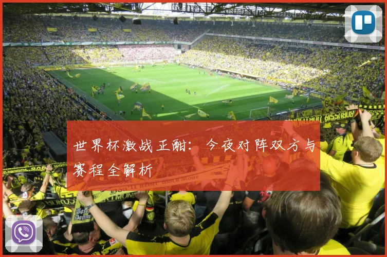 世界杯激战正酣：今夜对阵双方与赛程全解析