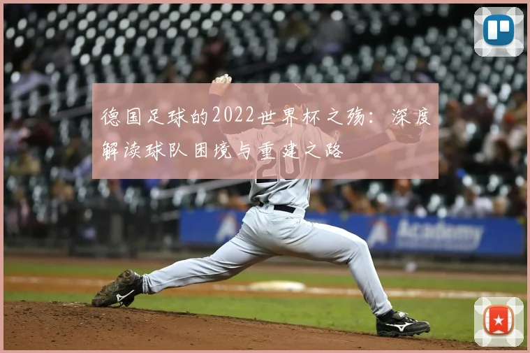 德国足球的2022世界杯之殇:深度解读球队困境与重建之路