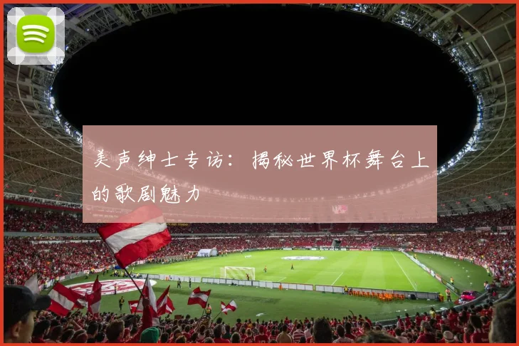 美声绅士专访：揭秘世界杯舞台上的歌剧魅力