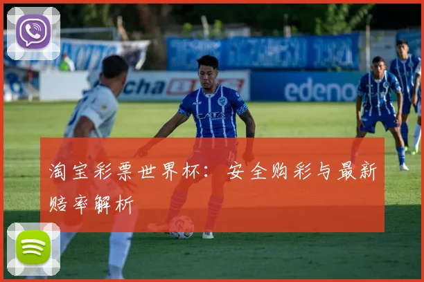 淘宝彩票世界杯：安全购彩与最新赔率解析