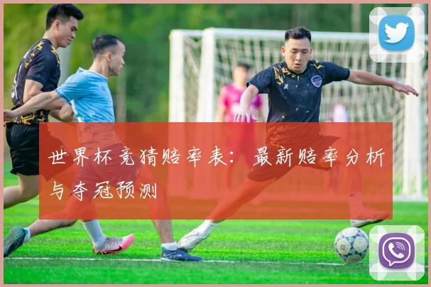世界杯竞猜赔率表：最新赔率分析与夺冠预测