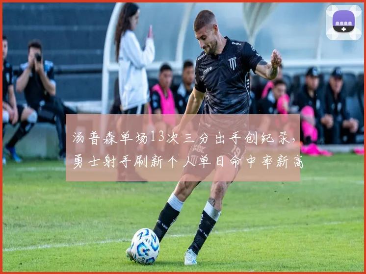 汤普森单场13次三分出手创纪录，勇士射手刷新个人单日命中率新高