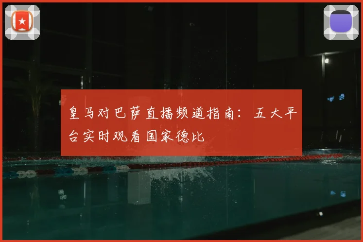 皇马对巴萨直播频道指南：五大平台实时观看国家德比
