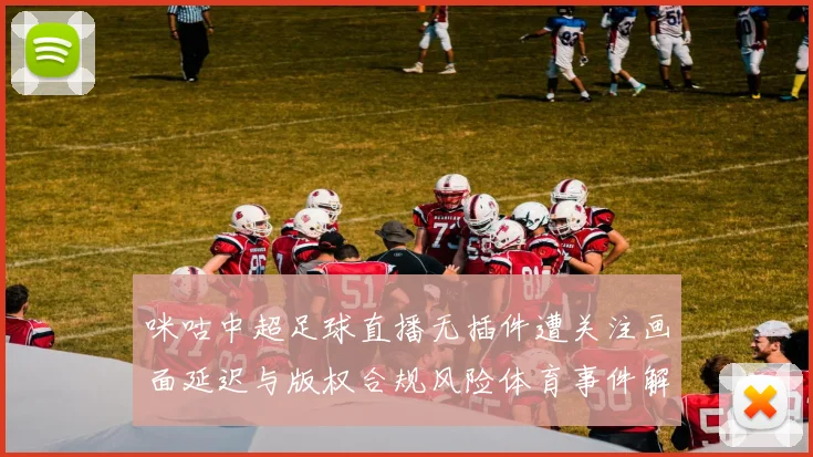 咪咕中超足球直播无插件遭关注画面延迟与版权合规风险体育事件解读