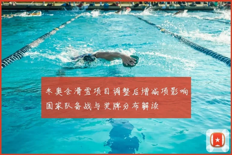 冬奥会滑雪项目调整后增减项影响国家队备战与奖牌分布解读