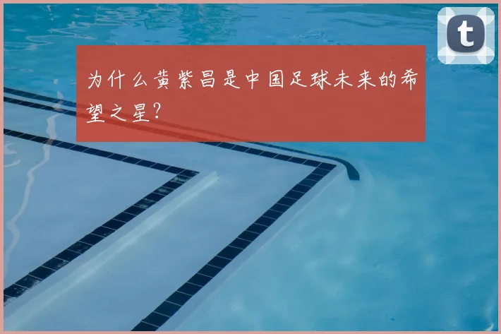 为什么黄紫昌是中国足球未来的希望之星？