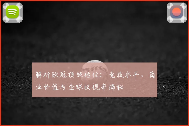 解析欧冠顶级地位：竞技水平、商业价值与全球收视率揭秘