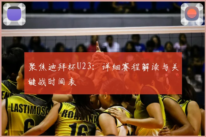 聚焦迪拜杯U23：详细赛程解读与关键战时间表