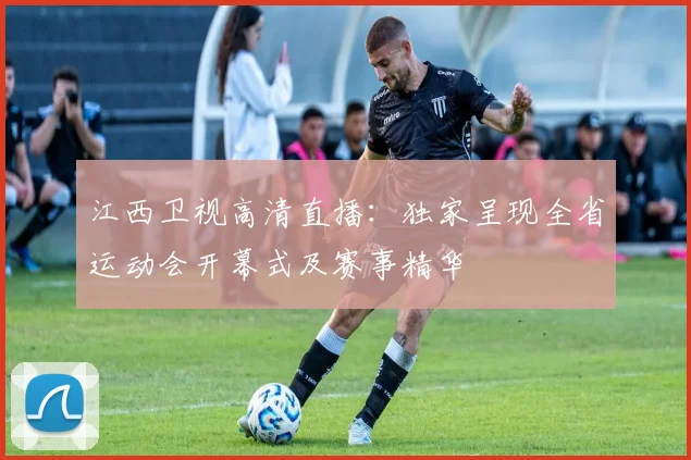 江西卫视高清直播：独家呈现全省运动会开幕式及赛事精华