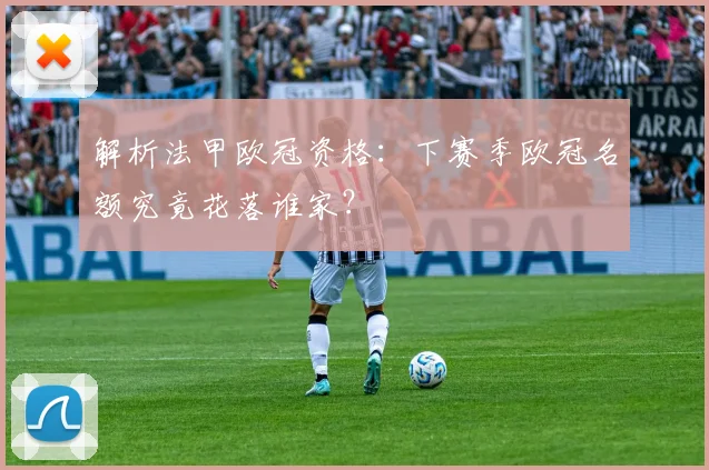 解析法甲欧冠资格：下赛季欧冠名额究竟花落谁家？
