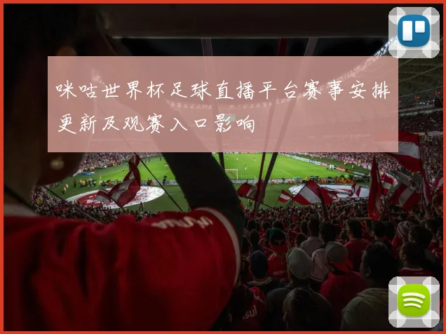 咪咕世界杯足球直播平台赛事安排更新及观赛入口影响