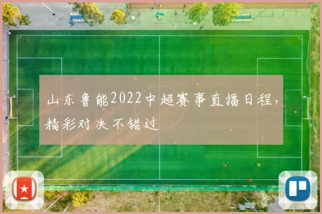 山东鲁能2022中超赛事直播日程，精彩对决不错过