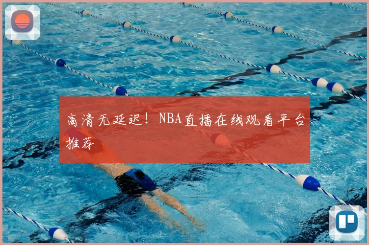 高清无延迟！NBA直播在线观看平台推荐