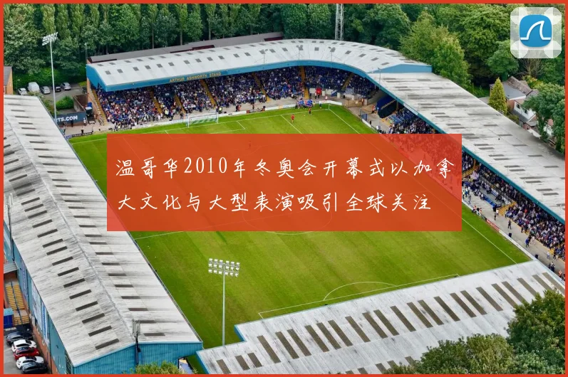 温哥华2010年冬奥会开幕式以加拿大文化与大型表演吸引全球关注