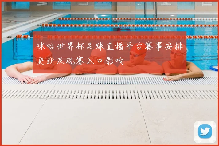 咪咕世界杯足球直播平台赛事安排更新及观赛入口影响