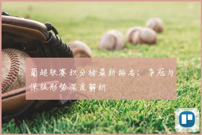 葡超联赛积分榜最新排名：争冠与保级形势深度解析