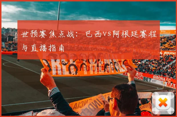 世预赛焦点战：巴西vs阿根廷赛程与直播指南